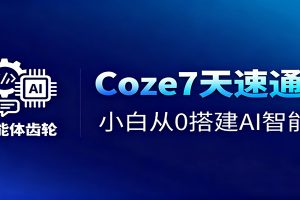 Coze7天速通课,小白从0搭建AI智能体+短视频工作流