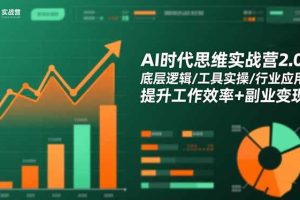 (16506期)AI时代思维实战营2.0:底层逻辑/工具实操/行业应用 提升工作效率+副业变现