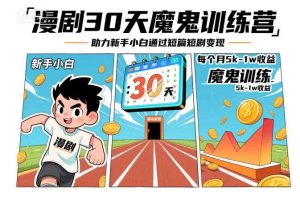 漫剧30天魔鬼训练营，助力新手小白通过短篇短剧变现，每个月5k-1w收益
