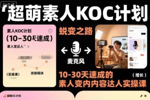 超萌素人KOC计划,10-30天速成的素人变内容达人实操课,适合想做短剧小说推文电商推广的素人入局