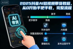 2025抖音AI短视频带货教程，从0开始手把手教，完整流程
