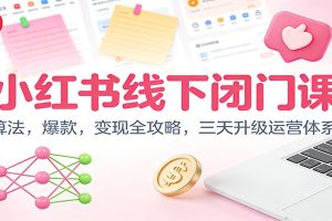 小红书线下闭门课:算法,爆款,变现全攻略,三天升级运营体系