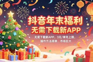 (16879期)抖音年末福利,无需下载新APP,3元/单无上限,操作方法简单,市场巨大