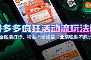 拼多多疯狂活动流玩法课:全链接打标,精准流量翻倍,业绩稳涨不踩坑