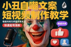 小丑自嘲文案短视频制作教学，情感共鸣引停留点赞关注，快速起号涨粉