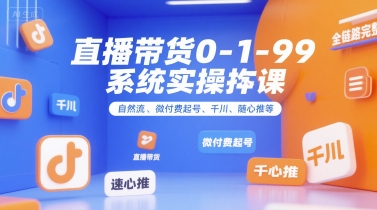 全域直播带货0~1~99系统实操课,自然流、微付费起号、千川、随心推等,直播带货全链路完整逻辑