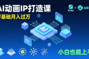 (17075期)AI动画新手变现课,Krita+AIGC、模型训练、商单资源,零基础月入过万,小白也能上手