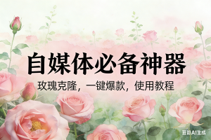 (17115期)玫瑰克隆神器,ai鲁大魔,自媒体必备工具,一键爆款神器,详细教程