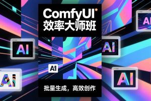 (17107期)ComfyUI效率大师班:工作流搭建,批量生成,将个人AI出图效率提升5-10倍,月接单收入1-3万