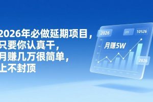 (17186期)2026年延期项目,只要你认真干,月赚几万很简单,上不封顶