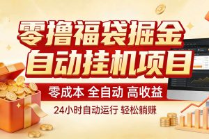 零撸福袋掘金!全自动挂机躺赚,新手也能上手