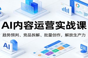 AI内容运营实战课:趋势预判、 竞品拆解、批量创作,解放生产力