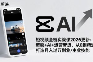 (17231期)短视频全栈实战课2026更新:剪映+AI+运营带货,从0到精通,打造月入过万副业/主业技能