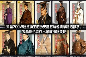 抖音200W粉丝博主的历史题材解说独家精选教学,零基础也能作出爆款涨粉变现