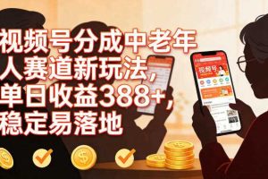 视频号分成中老年人赛道新玩法，单日收益388，稳定易落地