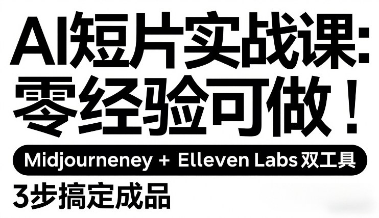 AI短片实战课：零经验可做，Midjourney+ElevenLabs双工具，3步搞定成品
