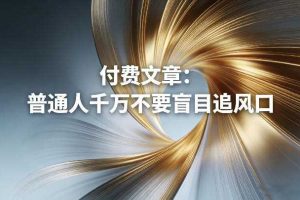 付费文章：普通人千万不要盲目追风口