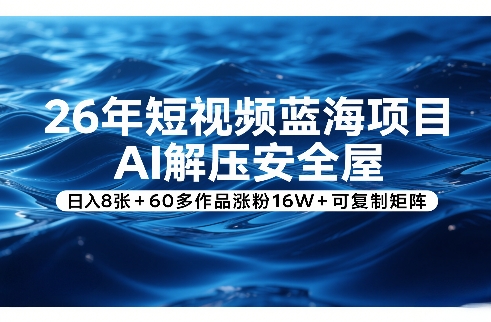 26年短视频蓝海项目,AI解压安全屋,日入8张+60多作品涨粉16W+可复制矩阵