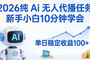 （17548期）2026纯Ai无人代播任务，新手小白10分钟学会 ， 单日稳定收益100+