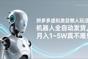 （17547期）拼多多虚拟类目懒人玩法，机器人全自动发货，月入 1‑5W 真不难！