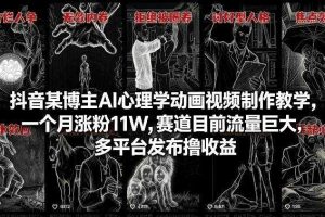 抖音某博主AI心理学动画视频制作教学，一个月涨粉11W，赛道目前流量巨大，多平台发布撸收益