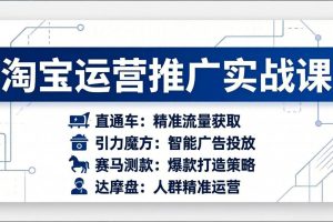 （17660期）淘宝运营推广实战课，直通车+引力魔方+赛马测款+达摩盘人群推广等（更新26年3月）
