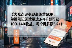 大众点评变现训练营SOP，单篇笔记阅读量达3-4千即可获100-140收益，每个月多挣5K+