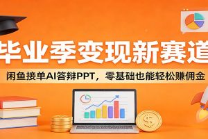 毕业季变现新赛道：闲鱼接单AI答辩PPT，零基础也能轻松赚佣金