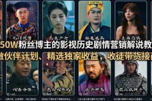 抖音50W粉丝博主的影视历史剧情营销解说教学，可做伙伴计划、精选独家收益，收徒带货接商单