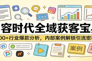 内容时代全域获客宝典:100+行业爆款分析,内部案例解锁引流密码