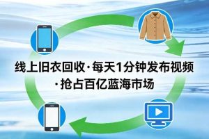 线上旧衣回收项目，我们给你提供视频，每天花一分钟发布视频，抢占百亿蓝海市场【揭秘】