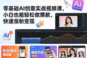 零基础AI创意实战视频课，小白也能轻松做爆款，快速涨粉变现