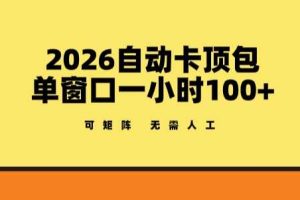 2026自动卡顶包玩法，单窗口一小时100+，可矩阵操作，无需人工【揭秘】
