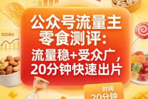 公众号流量主之零食测评赛道，流量稳+受众广，20分钟一条作品
