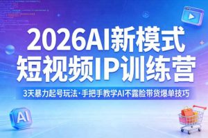 2026AI新模式短视频IP训练营，3天暴力起号玩法，手把手教学AI不露脸带货爆单技巧