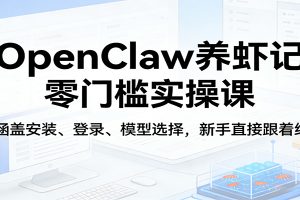 OpenClaw养虾记零门槛实操课：涵盖安装、登录、模型选择，新手直接跟着练（更新）