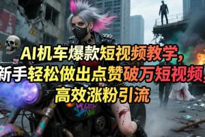 AI机车爆款短视频教学,新手轻松做出点赞破万短视频,高效涨粉引流