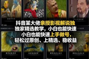抖音某大佬亲授影视解说独家精选教学，小白也能快速上手做号，轻松过原创、上精选、稳收益