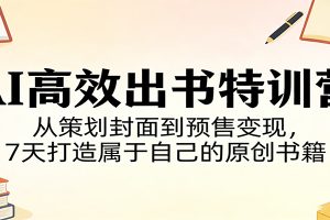 AI高效出书特训营:从策划封面到预售变现,7天打造属于自己的原创书籍