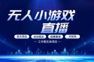 无人小游戏直播:0基础也能做的轻资产副业,解锁无人直播盈利新玩法,轻松月入1W+【揭秘】