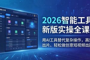 （18005期）2026智能工具新版实操全课：用AI工具替代复杂操作，高效出片、轻松做创意短视频出圈