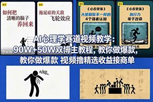 （18026期） AI心理学赛道视频教学：90W+50W双博主教程，教你做爆款视频撸精选收益接商单