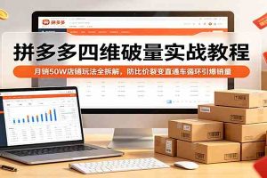 拼多多四维破量实战教程：月销50W店铺玩法全拆解，防比价裂变直通车循环引爆销量