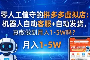 （18183期）零人工值守的拼多多虚拟店：机器人自动客服+ 自动发货，真能做到月入 1-5W 吗？
