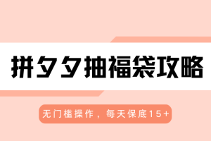 拼夕夕抽福袋攻略，无门槛操作，每天保底15+