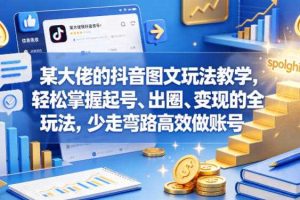 某大佬的抖音图文玩法教学，轻松掌握起号、出圈、变现的全套玩法，少走弯路高效做账号