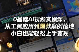 0基础AI视频实操课，从工具应用到爆款案例落地，小白也能轻松上手变现