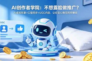 (18599期)AI创作者学院:不想露脸做推广?AI虚拟形象+口型同步+UGC内容,让你安心睡觉照样赚钱