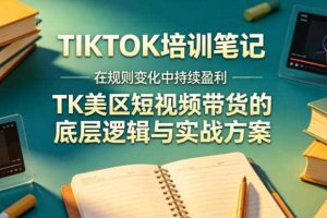 视界跨境TIKTOK4月17培训笔记,在规则变化中持续盈利,TK美区短视频带货的底层逻辑与实战方案【文档】