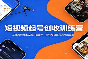 短视频起号创收训练营:从账号精准定位到内容量产,玩转短视频带货高效变现